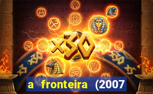 a fronteira (2007 filme completo download)